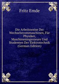 Die Arbeitsweise Der Wechselstrommaschinen, Fur Physiker, Maschineningenieure Und Studenten Der Elektrotechnik (German Edition)