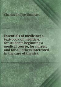 Essentials of medicine; a text-book of medicine, for students beginning a medical course, for nurses, and for all others interested in the care of the sick