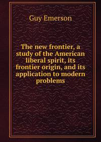 The new frontier, a study of the American liberal spirit, its frontier origin, and its application to modern problems