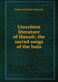 Unwritten literature of Hawaii; the sacred songs of the hula