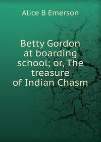 Betty Gordon at boarding school; or, The treasure of Indian Chasm