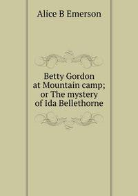 Betty Gordon at Mountain camp; or The mystery of Ida Bellethorne