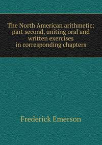 The North American arithmetic: part second, uniting oral and written exercises in corresponding chapters