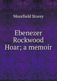Ebenezer Rockwood Hoar; a memoir