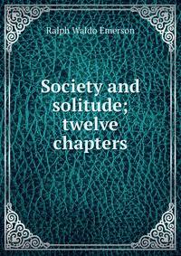 Society and solitude; twelve chapters