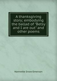 A thanksgiving story; embodying the ballad of "Betsy and I are out" and other poems