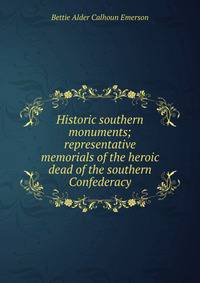 Historic southern monuments; representative memorials of the heroic dead of the southern Confederacy