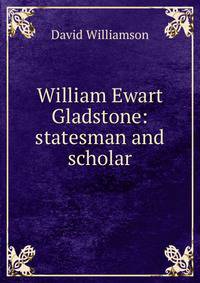 William Ewart Gladstone: statesman and scholar
