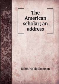 The American scholar; an address