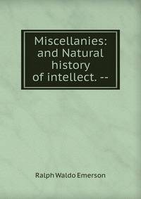 Miscellanies: and Natural history of intellect. --