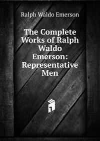 The Complete Works of Ralph Waldo Emerson: Representative Men