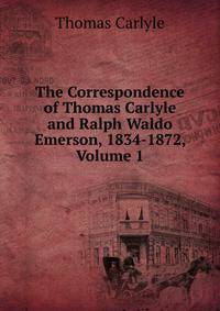 The Correspondence of Thomas Carlyle and Ralph Waldo Emerson, 1834-1872, Volume 1