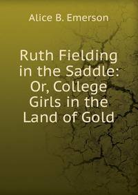 Ruth Fielding in the Saddle: Or, College Girls in the Land of Gold