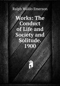 Works: The Conduct of Life and Society and Solitude. 1900