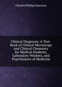 Clinical Diagnosis: A Text-Book of Clinical Microscopy and Clinical Chemistry for Medical Students, Laboratory Workers, and Practitioners of Medicine