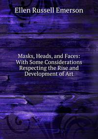 Masks, Heads, and Faces: With Some Considerations Respecting the Rise and Development of Art