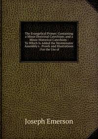 The Evangelical Primer: Containing a Minor Doctrinal Catechism; and a Minor Historical Catechism : To Which Is Added the Westminster Assembly's . Proofs and Illustrations : For the Use of