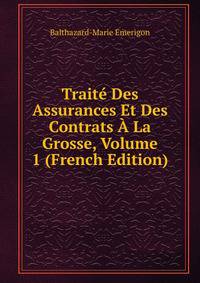 Traite Des Assurances Et Des Contrats A La Grosse, Volume 1 (French Edition)
