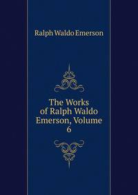 The Works of Ralph Waldo Emerson, Volume 6