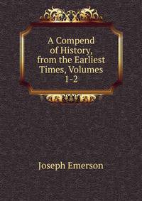A Compend of History, from the Earliest Times, Volumes 1-2