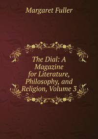 The Dial: A Magazine for Literature, Philosophy, and Religion, Volume 3