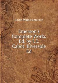 Emerson's Complete Works Ed. by J.E. Cabot. Riverside Ed