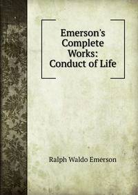 Emerson's Complete Works: Conduct of Life