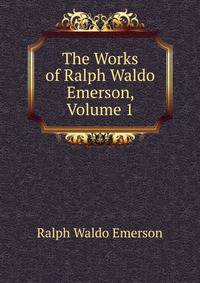 The Works of Ralph Waldo Emerson, Volume 1