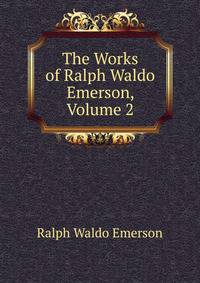 The Works of Ralph Waldo Emerson, Volume 2