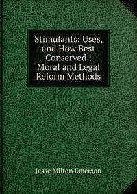 Stimulants: Uses, and How Best Conserved ; Moral and Legal Reform Methods