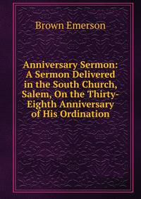 Anniversary Sermon: A Sermon Delivered in the South Church, Salem, On the Thirty-Eighth Anniversary of His Ordination
