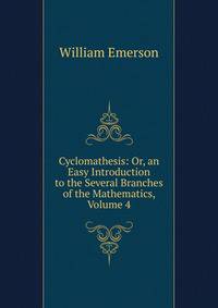 Cyclomathesis: Or, an Easy Introduction to the Several Branches of the Mathematics, Volume 4