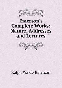 Emerson's Complete Works: Nature, Addresses and Lectures