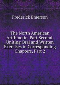 The North American Arithmetic: Part Second, Uniting Oral and Written Exercises in Corresponding Chapters, Part 2
