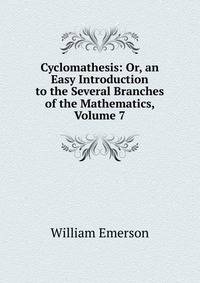 Cyclomathesis: Or, an Easy Introduction to the Several Branches of the Mathematics, Volume 7