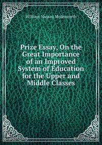 Prize Essay, On the Great Importance of an Improved System of Education for the Upper and Middle Classes
