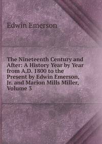 The Nineteenth Century and After: A History Year by Year from A.D. 1800 to the Present by Edwin Emerson, Jr. and Marion Mills Miller, Volume 3