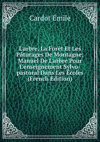 L'arbre, La For?t Et Les P?turages De Montagne; Manuel De L'arbre Pour L'enseignement Sylvo-pastoral Dans Les ?coles (French Edition)