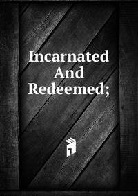 Incarnated And Redeemed;