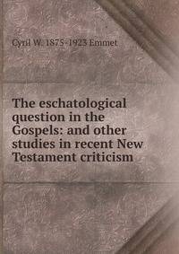 The eschatological question in the Gospels: and other studies in recent New Testament criticism