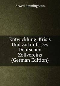 Entwicklung, Krisis Und Zukunft Des Deutschen Zollvereins (German Edition)