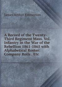 A Record of the Twenty-Third Regiment Mass. Vol. Infantry in the War of the Rebellion 1861-1865 with Alphabetical Roster: Company Rolls . Etc