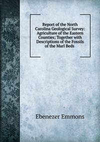 Report of the North Carolina Geological Survey: Agriculture of the Eastern Counties; Together with Descriptions of the Fossils of the Marl Beds .