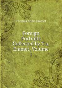 Foreign Portraits Collected by T.a. Emmet, Volume 1