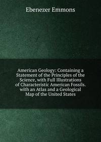 American Geology: Containing a Statement of the Principles of the Science, with Full Illustrations of Characteristic American Fossils. with an Atlas and a Geological Map of the United States