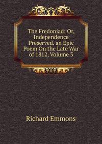 The Fredoniad: Or, Independence Preserved. an Epic Poem On the Late War of 1812, Volume 3