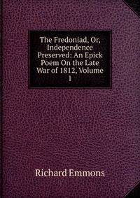 The Fredoniad, Or, Independence Preserved: An Epick Poem On the Late War of 1812, Volume 1