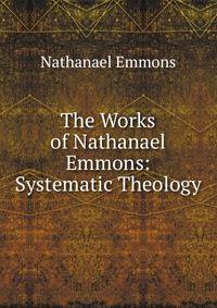 The Works of Nathanael Emmons: Systematic Theology