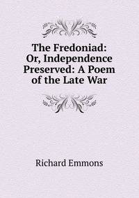 The Fredoniad: Or, Independence Preserved: A Poem of the Late War