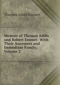Memoir of Thomas Addis and Robert Emmet: With Their Ancestors and Immediate Family, Volume 2